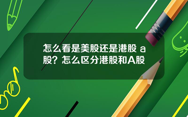 怎么看是美股还是港股 a股？怎么区分港股和A股